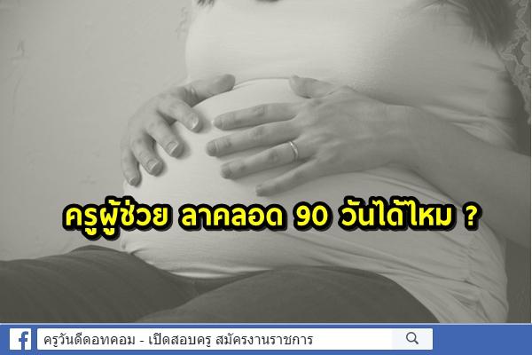 ครูผู้ช่วย ลาคลอด 90 วันได้ไหม ?