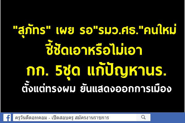 "สุภัทร"เผยรอ"รมว.ศธ."คนใหม่ชี้ชัดเอาหรือไม่เอา กก. 5ชุดแก้ปัญหานร. ตั้งแต่ทรงผม ยันแสดงออกการเมือง