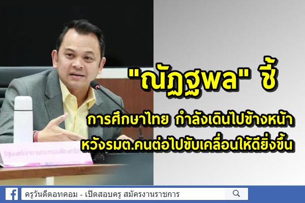 "ณัฏฐพล" ชี้การศึกษาไทย กำลังเดินไปข้างหน้า หวังรมต.คนต่อไปขับเคลื่อนให้ดียิ่งขึ้น