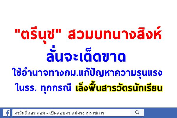 "ตรีนุช"สวมบทนางสิงห์ ลั่นจะเด็ดขาด ใช้อำนาจทางกม.แก้ปัญหาความรุนแรงในรร. ทุกกรณี เล็งฟื้นสารวัตรนักเรียน 