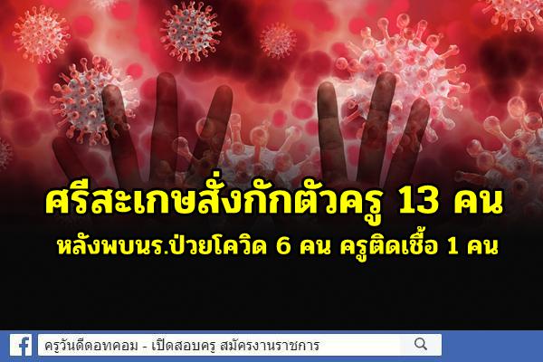 ศรีสะเกษสั่งกักตัวครู 13 คน หลังพบนร.ป่วยโควิด 6 คน ครูติดเชื้อ 1 คน