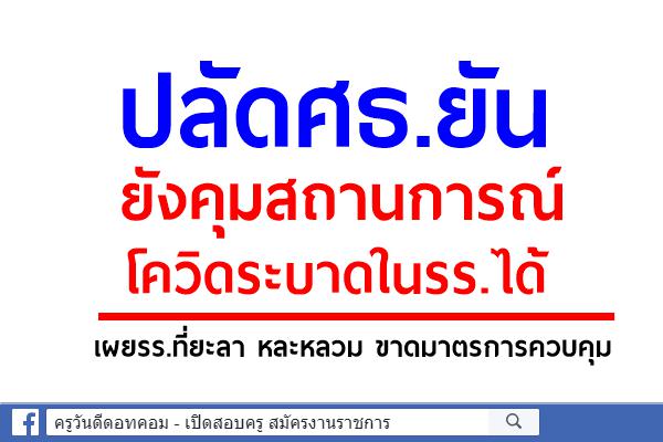 ปลัดศธ.ยันยังคุมสถานการณ์โควิดระบาดในรร.ได้ เผยรร.ที่ยะลา หละหลวม ขาดมาตรการควบคุม