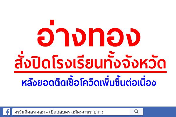 อ่างทองสั่งปิดโรงเรียนทั้งจังหวัด หลังยอดติดเชื้อโควิดเพิ่มขึ้นต่อเนื่อง