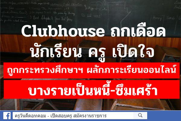 UPDATE: Clubhouse ถกเดือด นักเรียน ครู เปิดใจ ถูกกระทรวงศึกษาฯ ผลักภาระเรียนออนไลน์ บางรายเป็นหนี้-ซึมเศร้า 