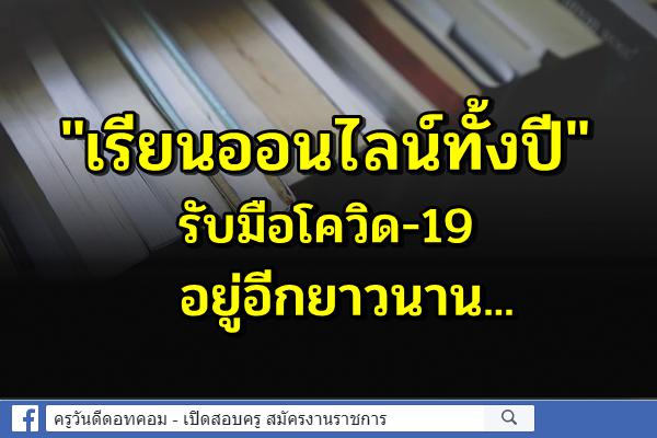 "เรียนออนไลน์ทั้งปี" รับมือโควิด-19 อยู่อีกยาวนาน