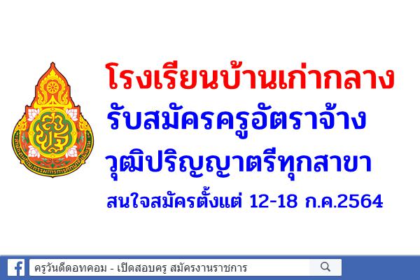 โรงเรียนบ้านเก่ากลาง รับสมัครครูอัตราจ้าง วุฒิปริญญาตรีทุกสาขา สมัคร 12-18 ก.ค.2564