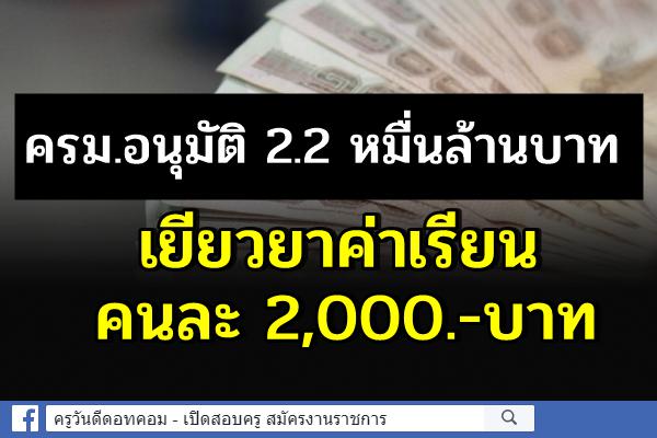 ครม.อนุมัติ 2.2 หมื่นล้านบาท เยียวยาค่าเรียนคนละ 2 พันบาท