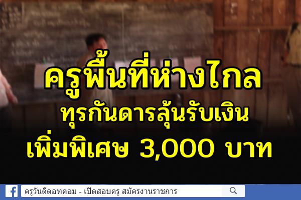 ครูพื้นที่ห่างไกล ทุรกันดารลุ้นรับเงินเพิ่มพิเศษ 3,000 บาท