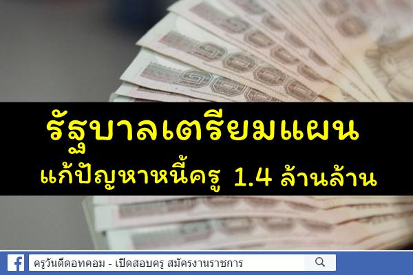 รัฐบาลเตรียมแผนแก้ปัญหาหนี้ครู 1.4 ล้านล้าน