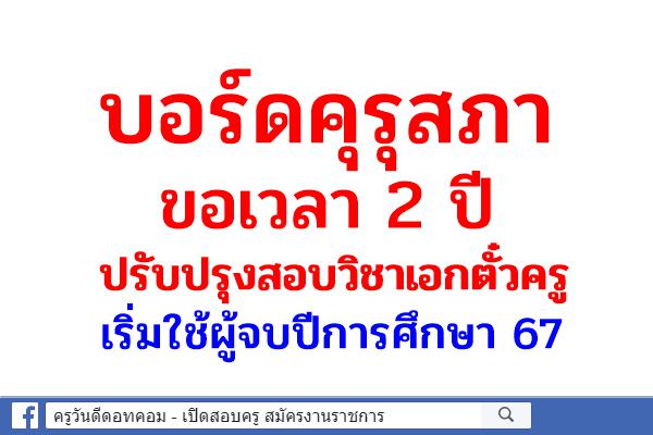 บอร์ดคุรุสภา ขอเวลา 2 ปี ปรับปรุงสอบวิชาเอกตั๋วครู เริ่มใช้ผู้จบปีการศึกษา 67