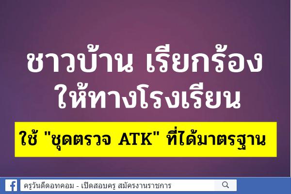 ชาวบ้าน เรียกร้องให้ทางโรงเรียนใช้ "ชุดตรวจ ATK" ที่ได้มาตรฐาน