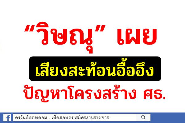 “วิษณุ” เผยเสียงสะท้อนอื้ออึงปัญหาโครงสร้าง ศธ. 