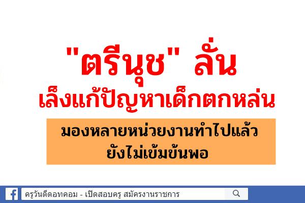 "ตรีนุช" ลั่นเล็งแก้ปัญหาเด็กตกหล่นมองหลายหน่วยงานทำไปแล้วยังไม่เข้มข้นพอ