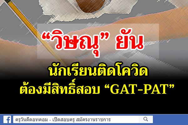 “วิษณุ” ยันนักเรียนติดโควิดต้องมีสิทธิ์สอบ “GAT-PAT”