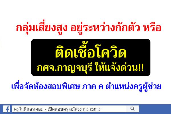 กลุ่มเสี่ยงสูง อยู่ระหว่างกักตัว หรือติดเชื้อโควิด กศจ.กาญจบุรี ให้แจ้งเพื่อจัดห้องสอบพิเศษ ภาค ค