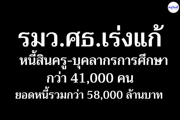 รมว.ศธ.เร่งแก้หนี้สินครู-บุคลากรการศึกษากว่า 41,000 คนยอดหนี้รวมกว่า 58,000 ล้านบาท เชื่อช่วยให้การสอนดีขึ้น