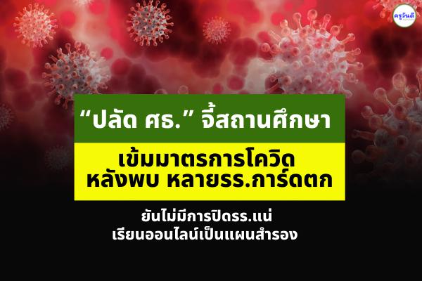 “ปลัด ศธ.” จี้สถานศึกษาเข้มมาตรการโควิด หลังพบ หลายรร.การ์ดตก ยันไม่มีการปิดรร.แน่ เรียนออนไลน์เป็นแผนสำรอง