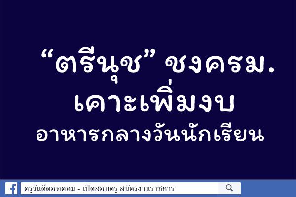 “ตรีนุช” ชงครม.เคาะเพิ่มงบอาหารกลางวันนักเรียน