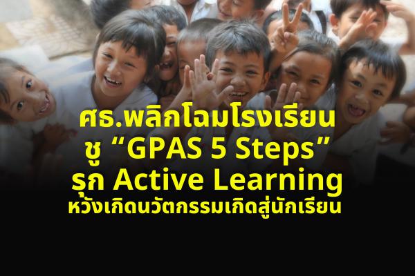 ศธ.พลิกโฉมโรงเรียนชู “GPAS 5 Steps” รุก Active Learning หวังเกิดนวัตกรรมเกิดสู่นักเรียน