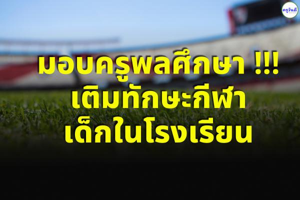 มอบครูพลศึกษา !!! เติมทักษะกีฬาเด็กใน รร.