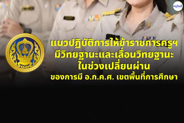 แนวปฏิบัติการให้ข้าราชการครูฯ มีวิทยฐานะและเลื่อนวิทยฐานะ ในช่วงเปลี่ยนผ่านของการมี อ.ก.ค.ศ. เขตพื้นที่ฯ