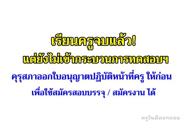 เรียนครูจบแล้ว! แต่ไม่ได้ใบประกอบ คุรุสภาออกใบอนุญาตปฏิบัติหน้าที่ครู ให้ก่อนเพื่อใช้สมัครสอบบรรจุได้