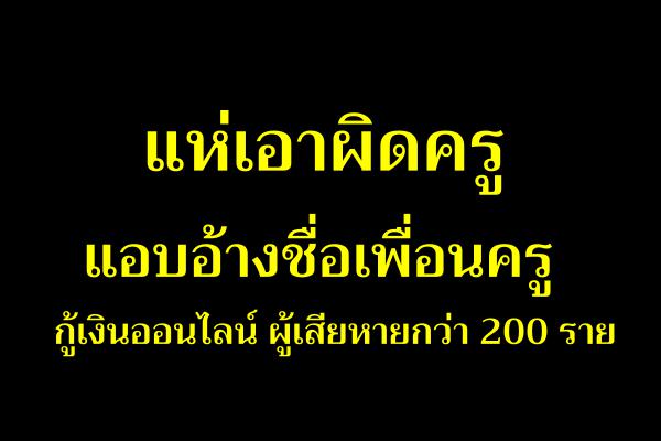 แห่เอาผิดครูแอบอ้างชื่อเพื่อนครู กู้เงินออนไลน์นอกระบบผู้เสียหายกว่า200ราย