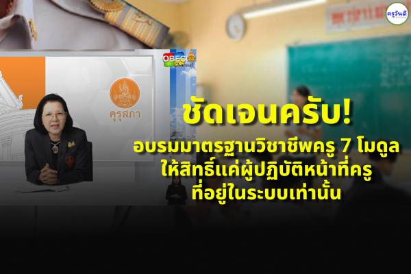 ชัดเจนครับ! อบรมมาตรฐานวิชาชีพครู 7 โมดูล ให้สิทธิ์แค่ผู้ปฏิบัติหน้าที่ครูที่อยู่ในระบบเท่านั้น