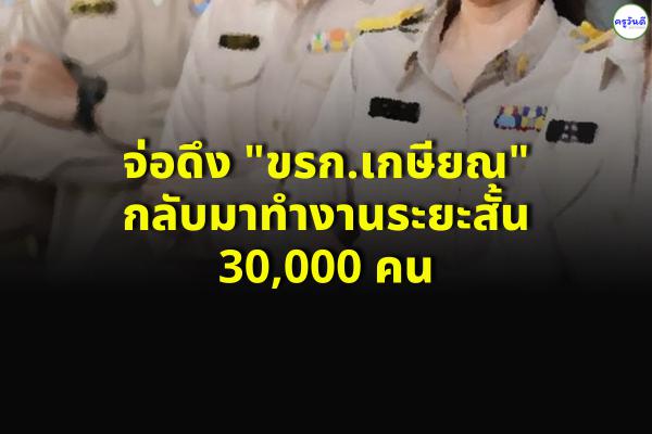 วัยเก๋าเฮ! จ่อดึง "ขรก.เกษียณ" กลับมาทำงานระยะสั้น 30,000 คน