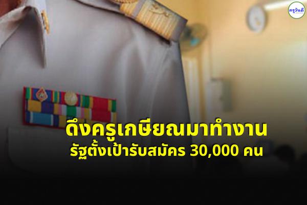 ดึงครูเกษียณมาทำงาน รัฐตั้งเป้ารับสมัคร 30,000 คน