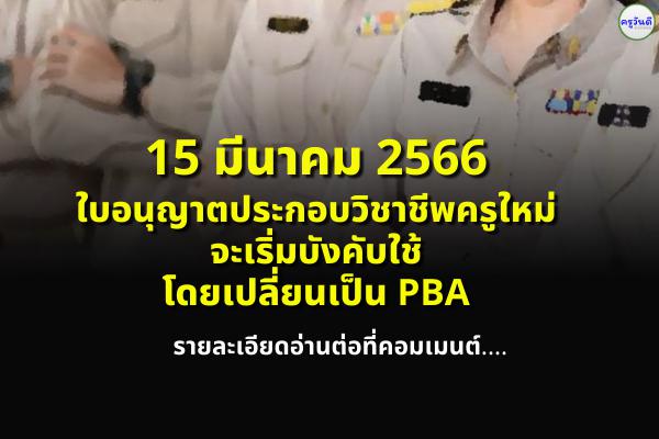 15 มีนาคม 2566 ใบอนุญาตประกอบวิชาชีพครูใหม่ จะเริ่มบังคับใช้ โดยเปลี่ยนเป็น PBA