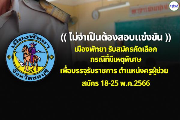 (ไม่จำเป็นต้องสอบ ) เมืองพัทยา รับสมัครคัดเลือกกรณีพิเศษ เพื่อบรรจุรับราชการครูผู้ช่วย ตั้งแต่ 18-25 พ.ค.2566