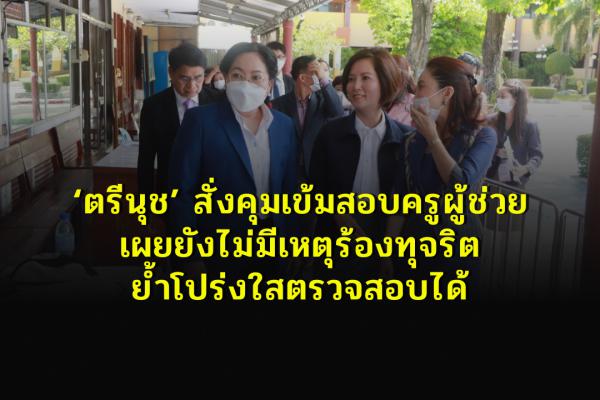 ‘ตรีนุช’สั่งคุมเข้มสอบครูผู้ช่วย เผยยังไม่มีเหตุร้องทุจริต ย้ำโปร่งใสตรวจสอบได้