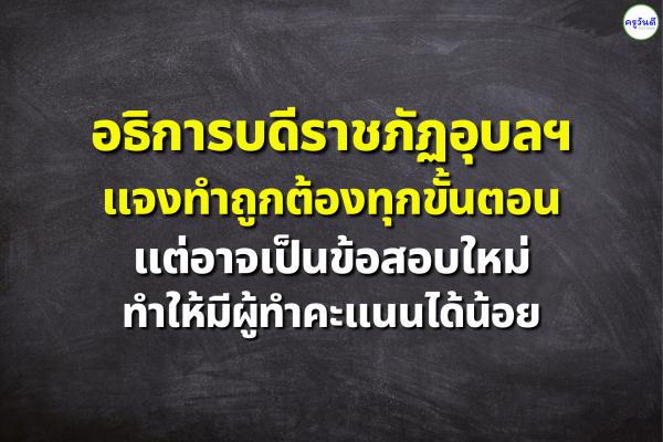 อธิการบดีราชภัฏอุบลฯ แจงทำถูกต้องทุกขั้นตอน แต่อาจเป็นข้อสอบใหม่ ทำให้มีผู้ทำคะแนนได้น้อย