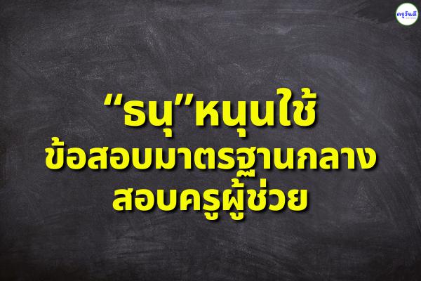 “ธนุ”หนุนใช้ข้อสอบมาตรฐานกลางสอบครูผู้ช่วย