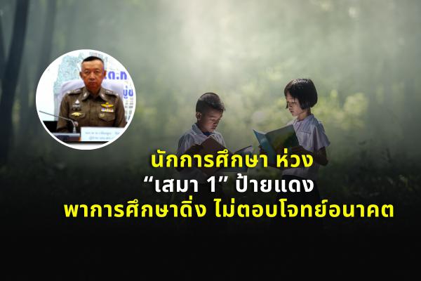 นักการศึกษา ห่วง “เสมา 1” ป้ายแดง พาการศึกษาดิ่ง ไม่ตอบโจทย์อนาคต