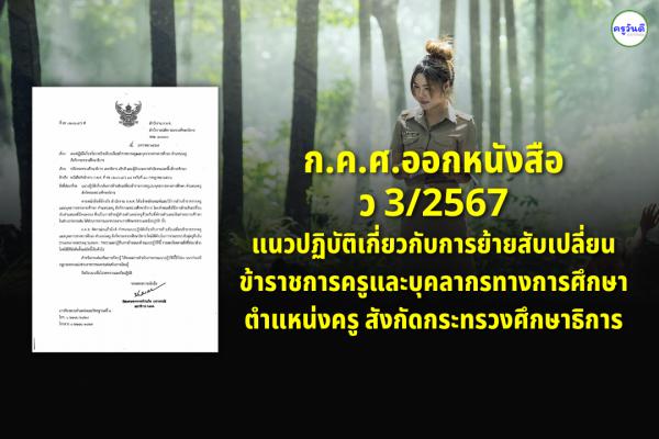 ว3/2567 แนวปฏิบัติเกี่ยวกับการย้ายสับเปลี่ยนข้าราชการครูและบุคลากรทางการศึกษา ตำแหน่งครู สังกัดศธ.