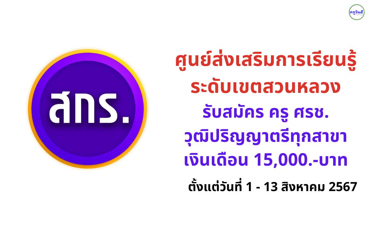 ศูนย์ส่งเสริมการเรียนรู้ระดับเขตสวนหลวง รับสมัคร ครู ศรช. วุฒิปริญญาตรีทุกสาขา เงินเดือน 15,000.-บาท ตั้งแต่วันที่ 1 - 13 สิงหาคม 2567