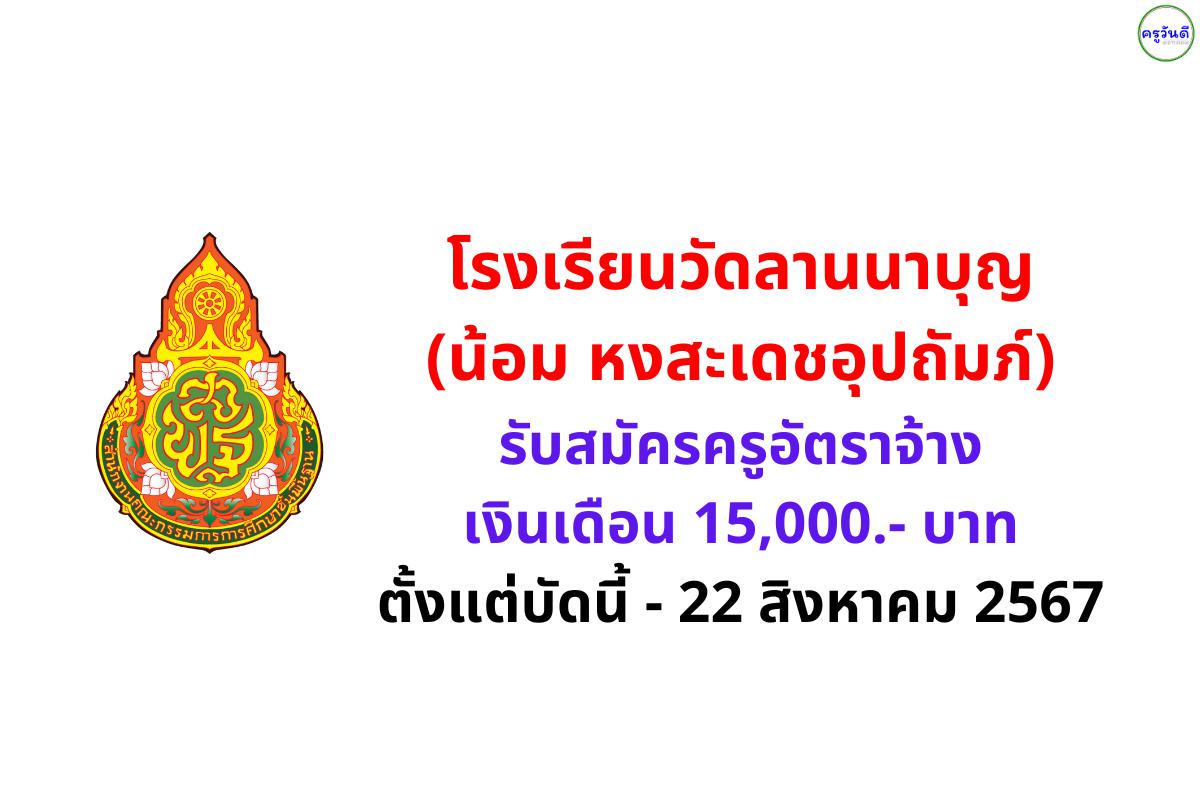 โรงเรียนวัดลานนาบุญ (น้อม หงสะเดชอุปถัมภ์) รับสมัครครูอัตราจ้าง เงินเดือน 15,000.- บาท ตั้งแต่บัดนี้ - 22 สิงหาคม 2567