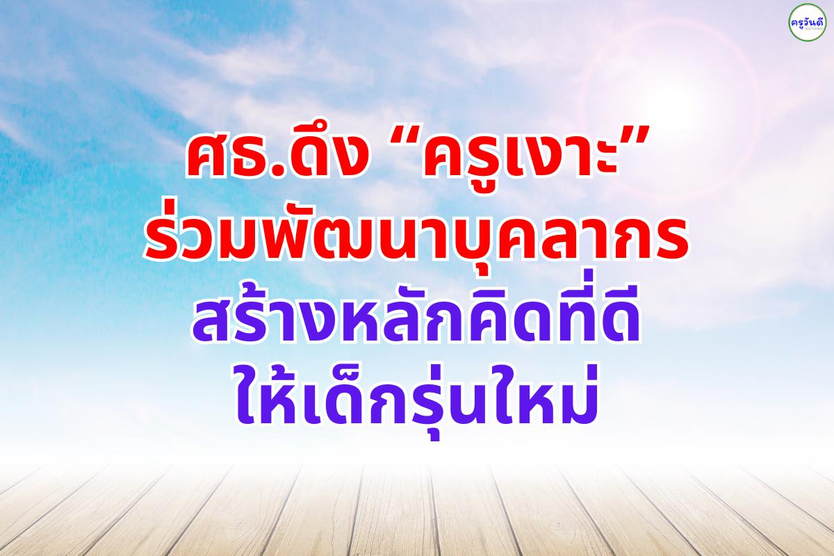 ศธ.ดึง “ครูเงาะ” ร่วมพัฒนาบุคลากรสร้างหลักคิดที่ดีให้เด็กรุ่นใหม่