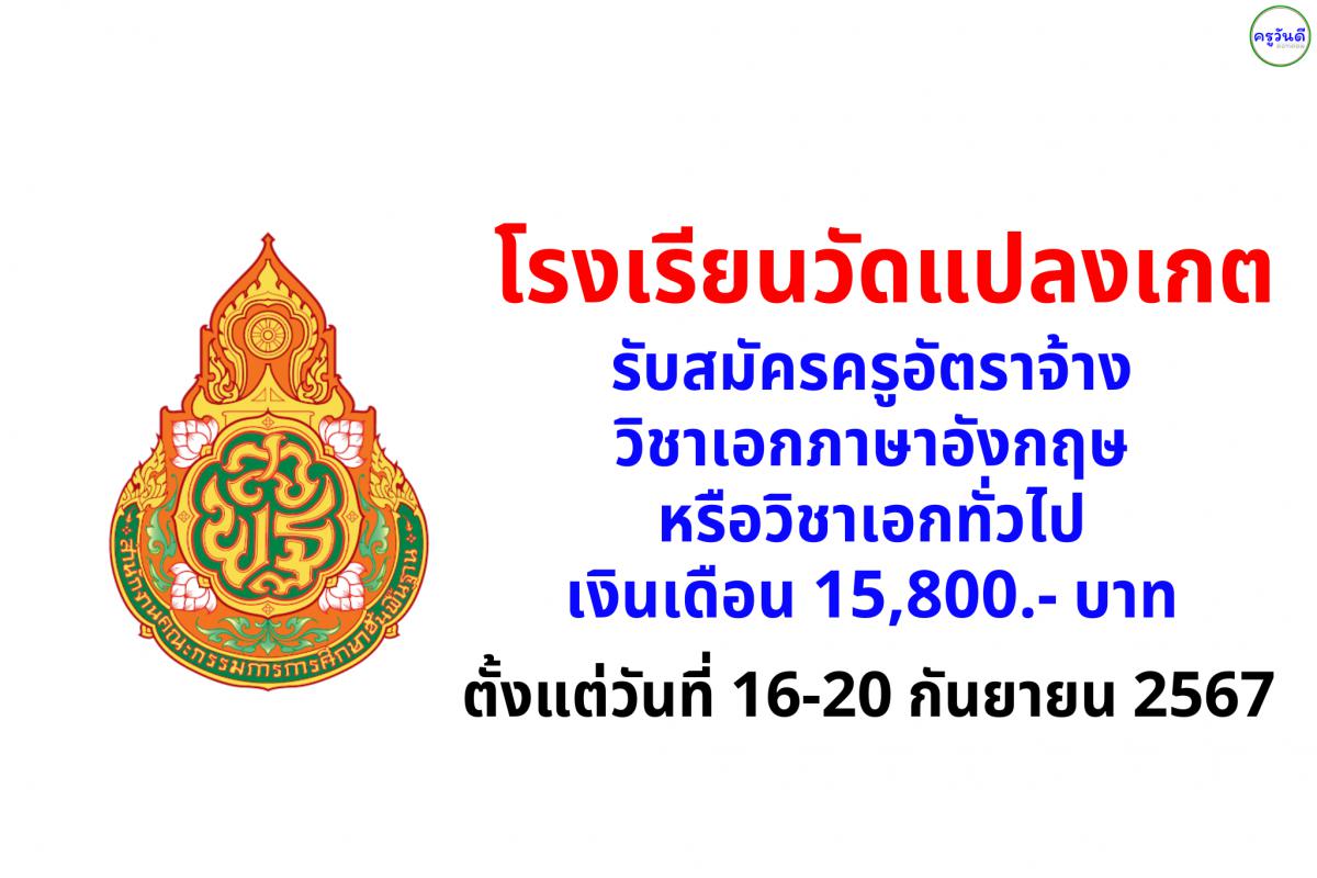 โรงเรียนวัดแปลงเกต รับสมัครครูอัตราจ้าง วิชาเอกภาษาอังกฤษหรือวิชาเอกทั่วไป เงินเดือน 15,800.- บาท ตั้งแต่วันที่ 16-20 กันยายน 2567