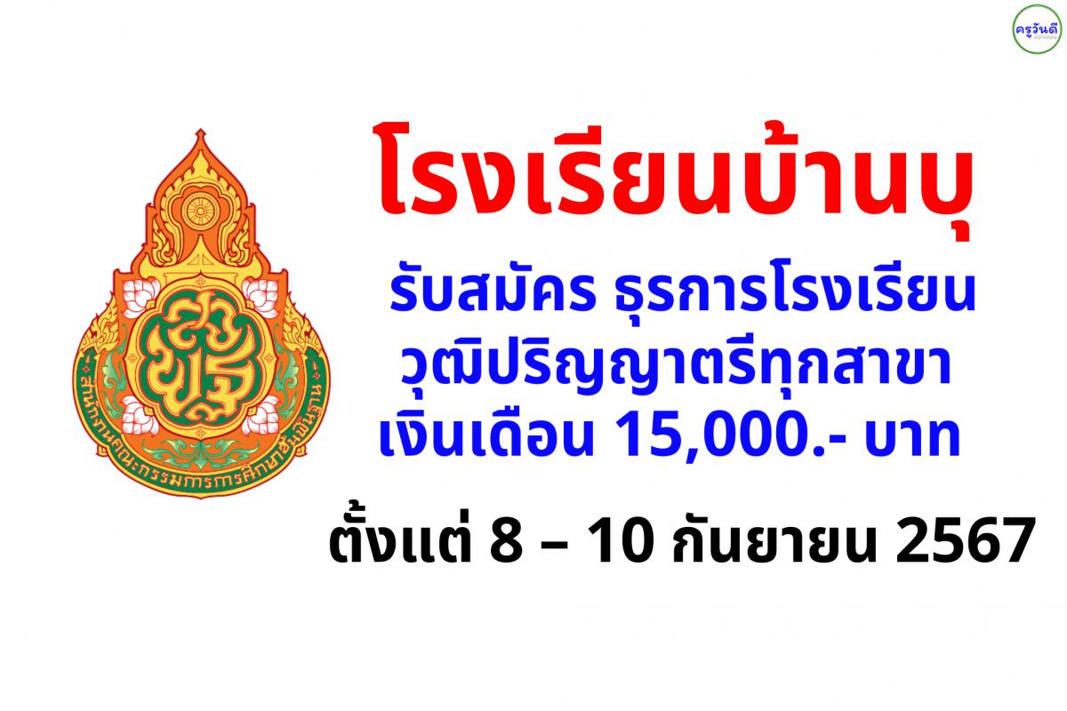 โรงเรียนบ้านบุ รับสมัคร ธุรการโรงเรียน วุฒิปริญญาตรีทุกสาขา เงินเดือน 15,000.- บาท ตั้งแต่ 8 – 10 กันยายน 2567