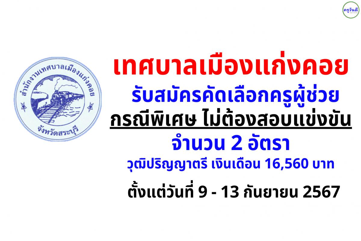 เทศบาลเมืองแก่งคอย รับสมัครคัดเลือกครูผู้ช่วย กรณีพิเศษ ไม่ต้องสอบแข่งขัน จำนวน 2 อัตรา วุฒิปริญญาตรี เงินเดือน 16,560 บาท ตั้งแต่วันที่ 9 - 13 กันยายน 2567