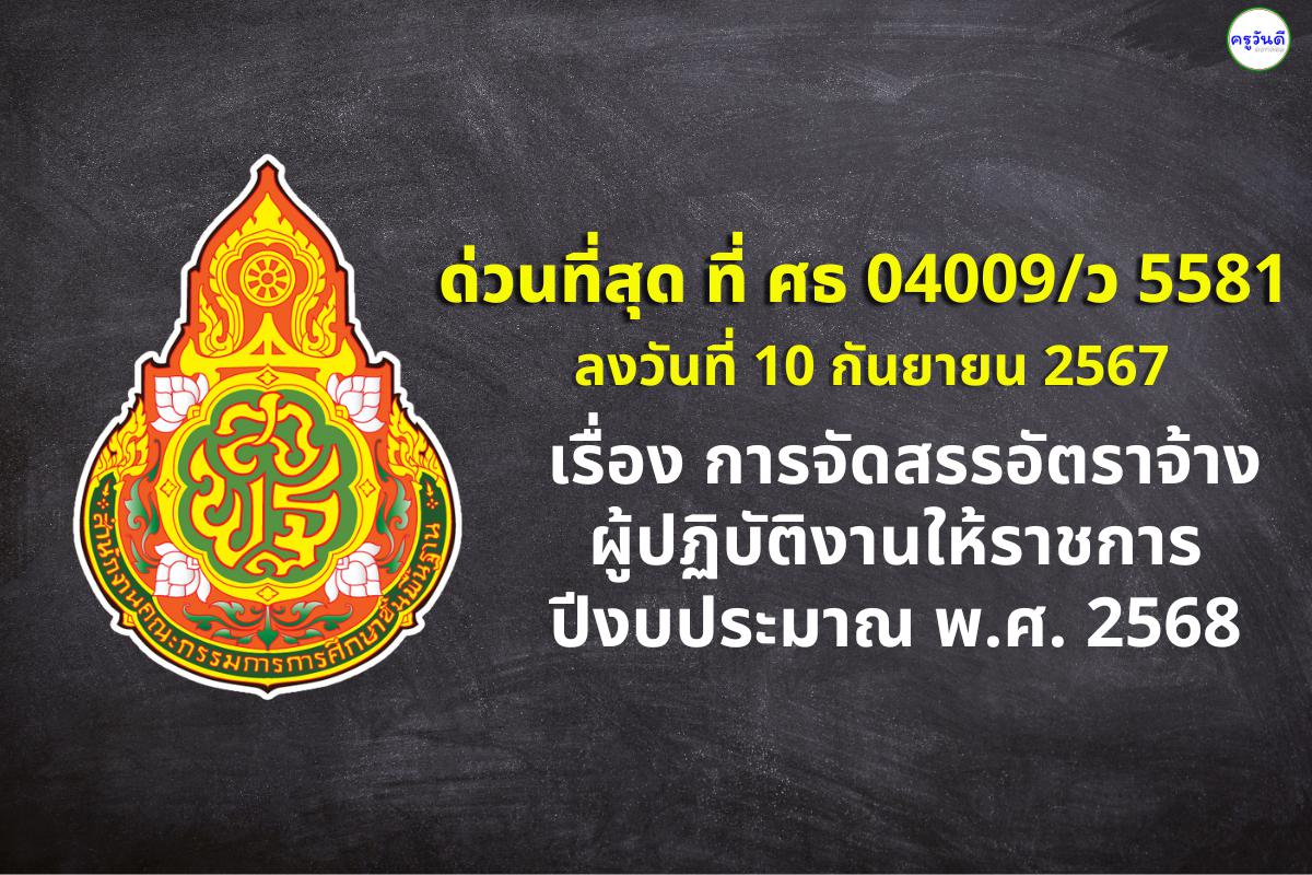 ด่วนที่สุด ที่ ศธ 04009/ว 5581 ลงวันที่ 10 กันยายน 2567 เรื่อง การจัดสรรอัตราจ้างผู้ปฏิบัติงานให้ราชการ ปีงบประมาณ พ.ศ. 2568