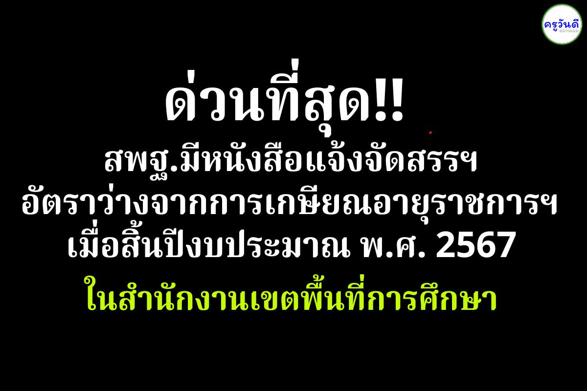 ด่วนที่สุด!! สพฐ.มีหนังสือแจ้งจัดสรรฯ อัตราว่างจากการเกษียณอายุราชการฯ เมื่อสิ้นปีงบประมาณ พ.ศ. 2567 ในสำนักงานเขตพื้นที่การศึกษา