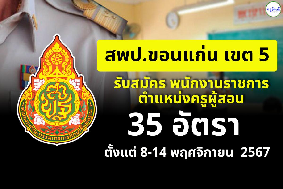 สพป.ขอนแก่น เขต 5 รับสมัครพนักงานราชการ ตำแหน่งครูผู้ช่วย 35 อัตรา เงินเดือน 18,000.-บาท ตั้งแต่ 8-14 พฤศจิกายน 2567