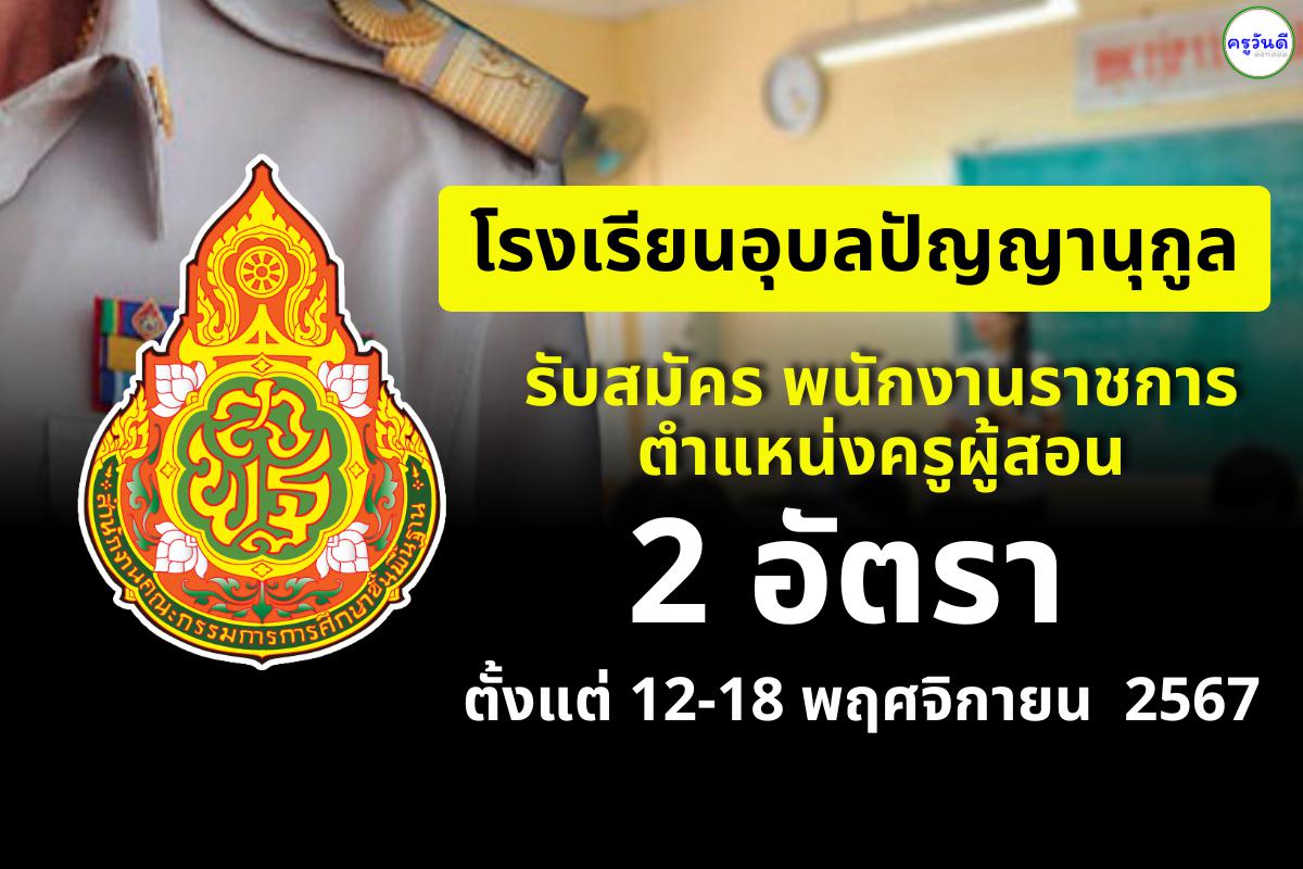 โรงเรียนอุบลปัญญานุกูล รับสมัครพนักงานราชการครู จำนวน 2 อัตรา เงินเดือน 18,000.- บาท ตั้งแต่วันที่ 12 - 18 พฤศจิกายน 2567 ไม่เว้นวันหยุดราชการ