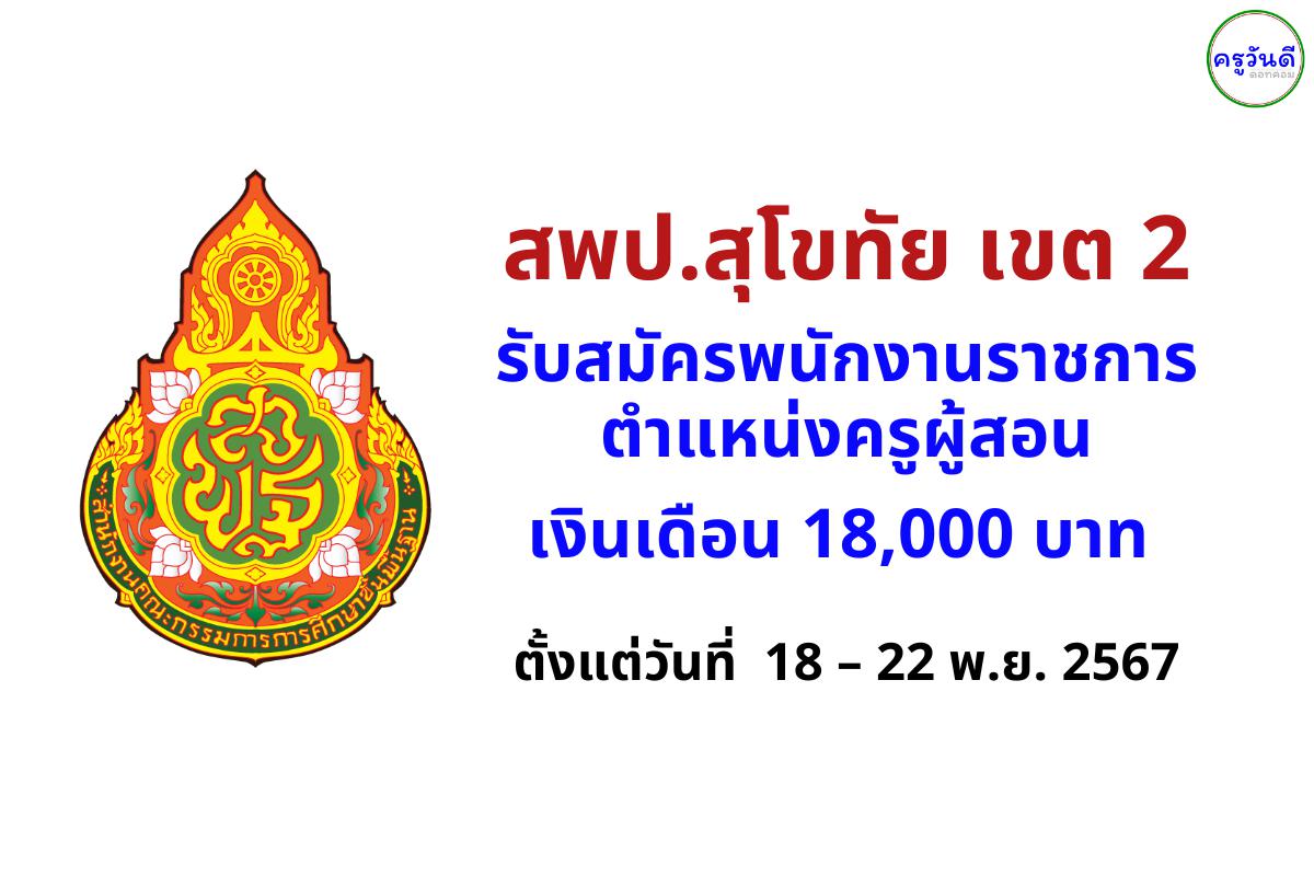 สพป.สุโขทัย เขต 2 เปิดสอบพนักงานราชการครู 6 อัตรา สมัครตั้งแต่ วันที่ 18 - 22 พฤศจิกายน 2567