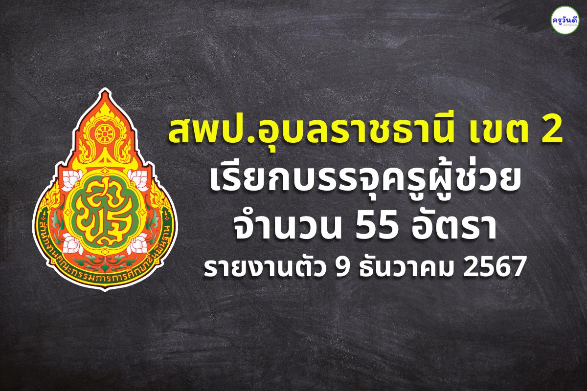 สพป.อุบลราชธานี เขต 2 เรียกบรรจุครูผู้ช่วย 55 อัตรา - รายงานตัว 9 ธันวาคม 2567