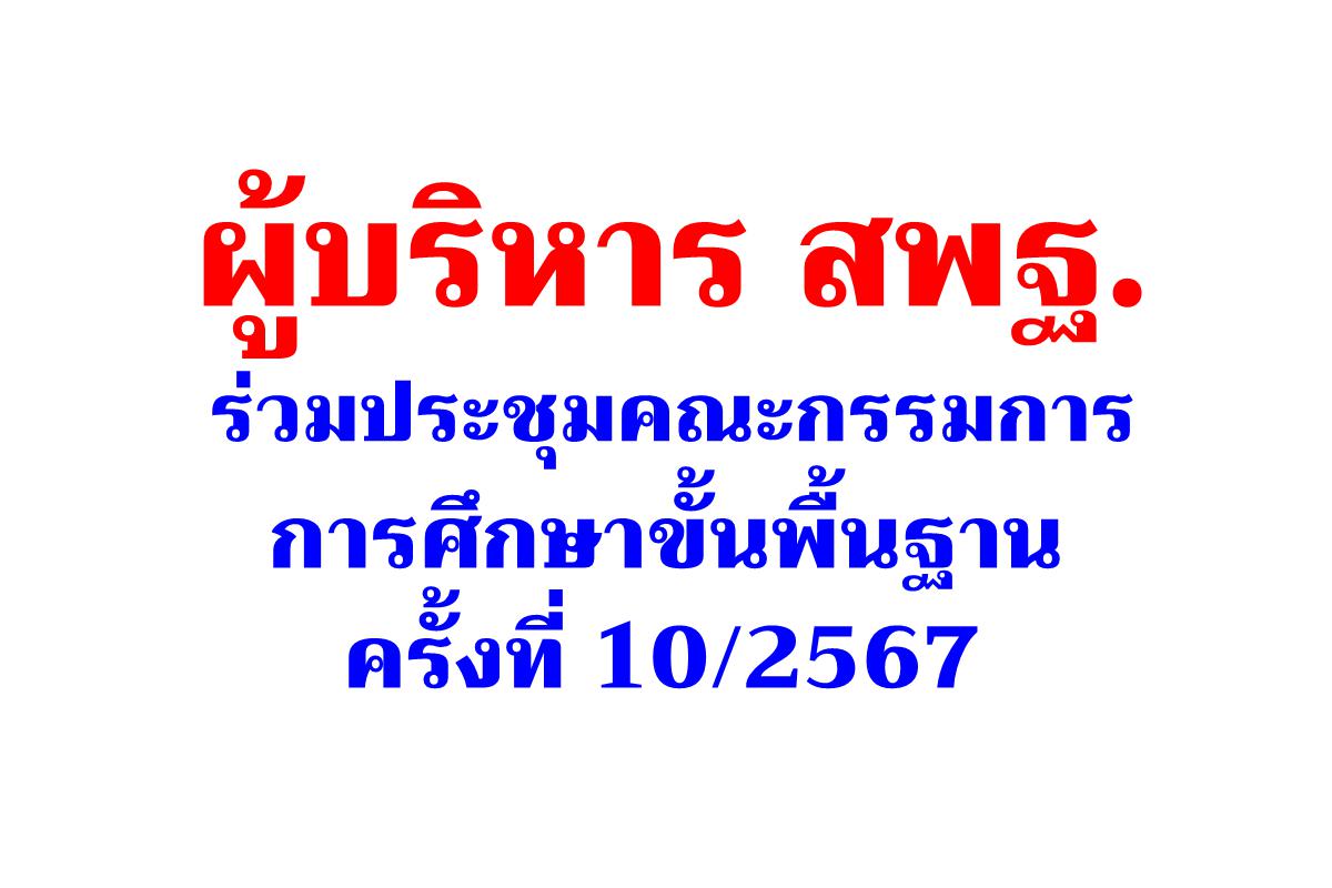 ผู้บริหาร สพฐ. ร่วมประชุมคณะกรรมการการศึกษาขั้นพื้นฐาน ครั้งที่ 10/2567